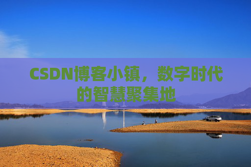 CSDN博客小镇，数字时代的智慧聚集地